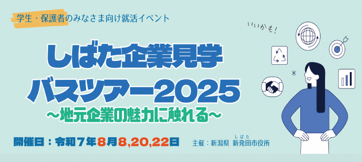 学生・保護者のみなさま向け就活イベント　しばた企業見学バスツアー2025　〜地元企業の魅力に触れる〜　開催日：令和7年8月8,20,22日　主催：新潟県新発田市役所