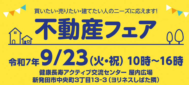 不動産フェア　買いたい・売りたい・建てたい人のニーズに応えます！　令和7年9月23日（火曜日・祝日）10時〜16時　健康長寿アクティブ交流センター屋内広場　新発田市中央町3丁目13-3（ヨリネスしばた隣）