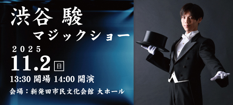 渋谷駿マジックショー　2025年11月2日（日曜日）　午後1時30分開場　午後2時00分開演　会場：新発田市民文化会館　大ホール