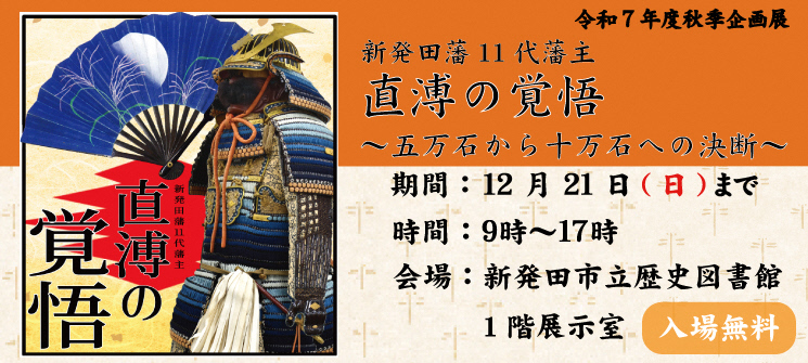 令和7年度秋季企画展　新発田藩11代藩主　直溥の覚悟〜五万石から十万石への決断〜　期間：12月21日（日曜日）まで　時間：9時〜17時　会場：新発田市立歴史図書館1階展示室　入場無料