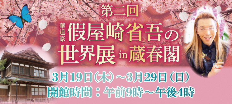 第2回華道家假屋崎省吾の世界展in蔵春閣　3月19日（木曜日）〜3月29日（日曜日）　開館時間：午前9時〜午後4時