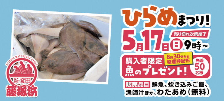 ひらめまつり！　5月17日（日曜日）9時〜売り切れ次第終了　購入者限定魚のプレゼント！先着50名様　8時30分から整理券配布　販売品目　鮮魚、炊き込みご飯、漁師汁ほか、わたあめ（無料）