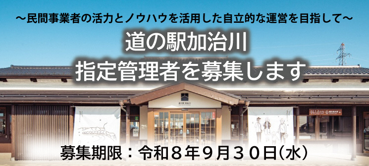 民間事業者の活力とノウハウを活用した自立的な運営を目指して　道の駅加治川指定管理者を募集します　募集期限：令和8年9月30日（水曜日）
