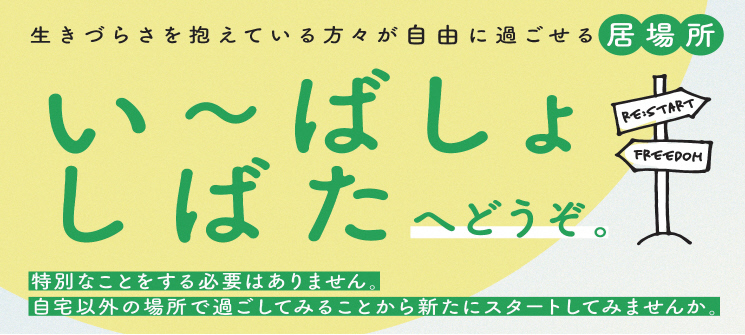 生きづらさを抱えている方々が自由に過ごせる居場所　い〜ばしょしばたへどうぞ。　特別なことをする必要はありません。自宅以外の場所で過ごしてみることから新たにスタートしてみませんか。