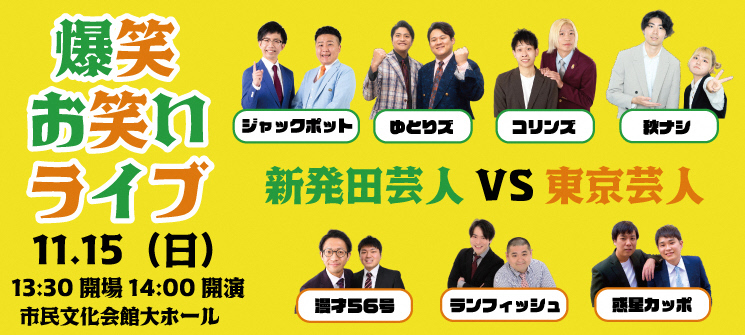 爆笑お笑いライブ　11月15日（日曜日）午後1時30分開場午後2時00分開演　市民文化会館大ホール　新発田芸人VS東京芸人　ジャックポット、ゆとりズ、コリンズ、秋ナシ、漫才56号、ランフィッシュ、惑星カッポ