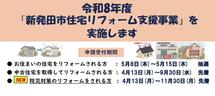 令和8年度「新発田市住宅リフォーム支援事業」を実施します　申請受付期間　お住まいの住宅をリフォームされる方　5月8日（木曜日）〜5月15日（木曜日）抽選　中古住宅を取得してリフォームされる方　4月13日（月曜日）〜9月30日（水曜日）先着　NEW　防災対策のリフォームをされる方　4月13日（月曜日）〜11月30日（月曜日）先着